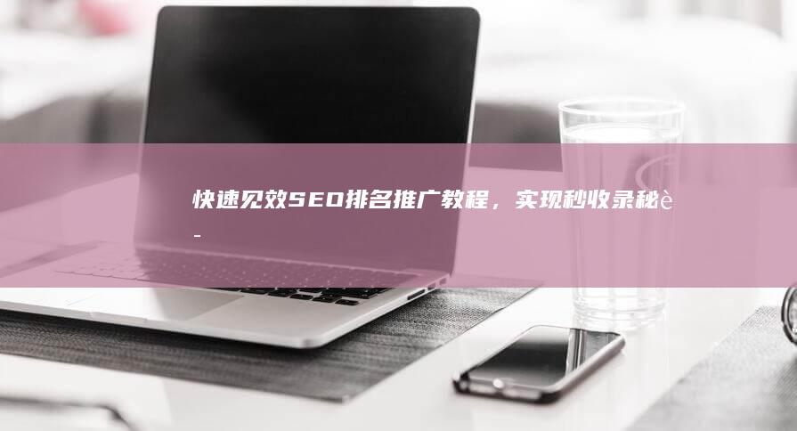 快速见效：SEO排名推广教程，实现秒收录秘诀！